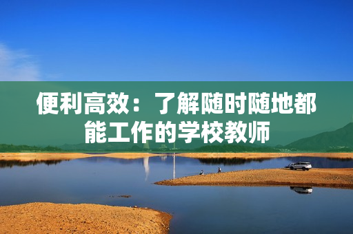 便利高效：了解隨時隨地都能工作的學校教師