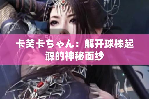 卡芙卡ちゃん：解開球棒起源的神秘面紗