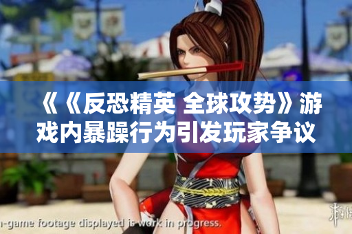 《《反恐精英 全球攻勢(shì)》游戲內(nèi)暴躁行為引發(fā)玩家爭議，社區(qū)討論升溫》