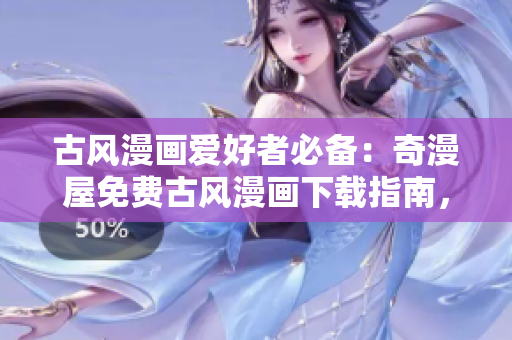 古風(fēng)漫畫愛好者必備：奇漫屋免費(fèi)古風(fēng)漫畫下載指南，盡在一指之間！