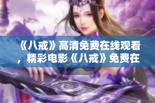 《八戒》高清免費在線觀看，精彩電影《八戒》免費在線播放,觀看簡單方便