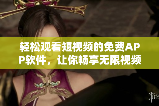 輕松觀看短視頻的免費APP軟件，讓你暢享無限視頻樂趣
