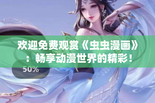 歡迎免費(fèi)觀賞《蟲蟲漫畫》：暢享動(dòng)漫世界的精彩！