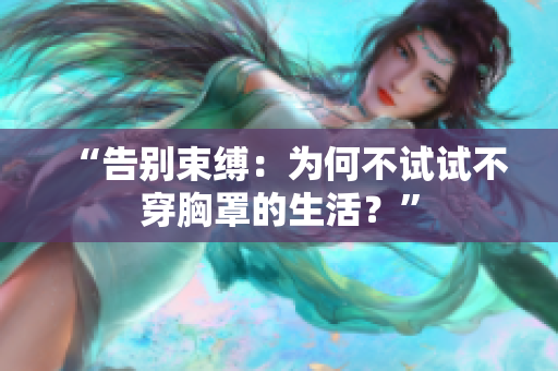 “告別束縛：為何不試試不穿胸罩的生活？”