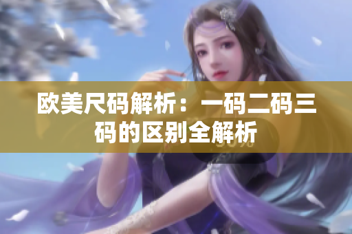 歐美尺碼解析：一碼二碼三碼的區(qū)別全解析