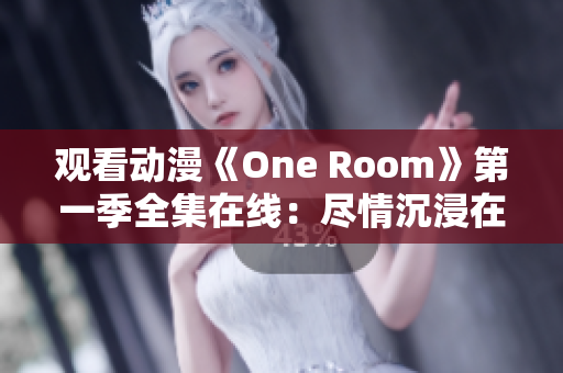 觀看動(dòng)漫《One Room》第一季全集在線：盡情沉浸在這個(gè)引人入勝的世界