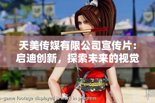 天美傳媒有限公司宣傳片：啟迪創(chuàng)新，探索未來的視覺盛宴