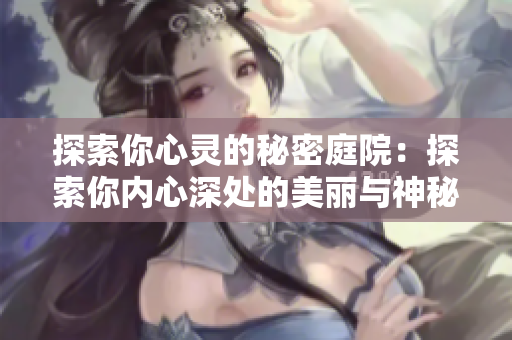 探索你心靈的秘密庭院：探索你內(nèi)心深處的美麗與神秘