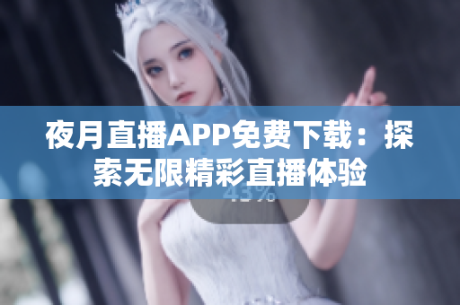 夜月直播APP免費下載：探索無限精彩直播體驗
