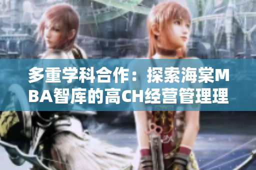 多重學(xué)科合作：探索海棠MBA智庫的高CH經(jīng)營管理理論