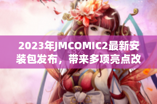 2023年JMCOMIC2最新安裝包發(fā)布，帶來多項亮點改進