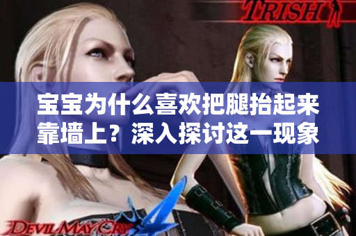 寶寶為什么喜歡把腿抬起來靠墻上？深入探討這一現(xiàn)象