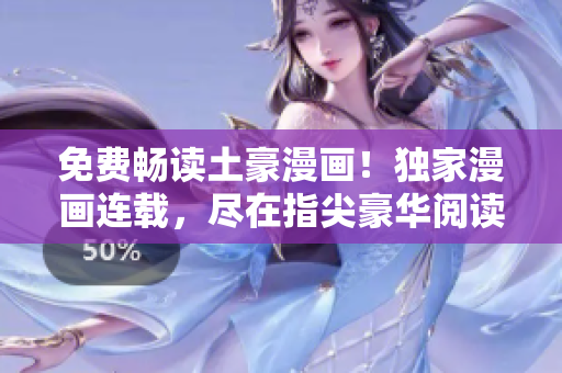 免費(fèi)暢讀土豪漫畫！獨(dú)家漫畫連載，盡在指尖豪華閱讀