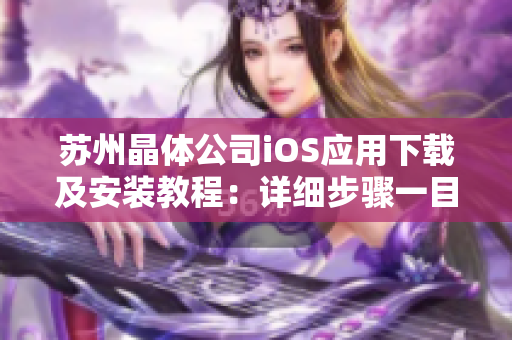 蘇州晶體公司iOS應(yīng)用下載及安裝教程：詳細(xì)步驟一目了然