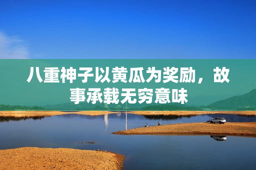 八重神子以黃瓜為獎(jiǎng)勵(lì)，故事承載無窮意味
