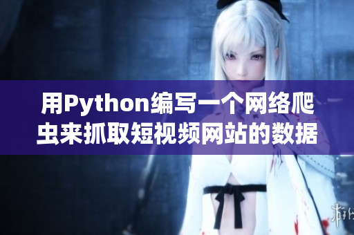 用Python編寫一個(gè)網(wǎng)絡(luò)爬蟲來抓取短視頻網(wǎng)站的數(shù)據(jù)