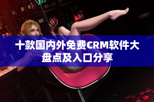 十款國內(nèi)外免費CRM軟件大盤點及入口分享