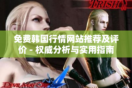 免費韓國行情網(wǎng)站推薦及評價 - 權(quán)威分析與實用指南