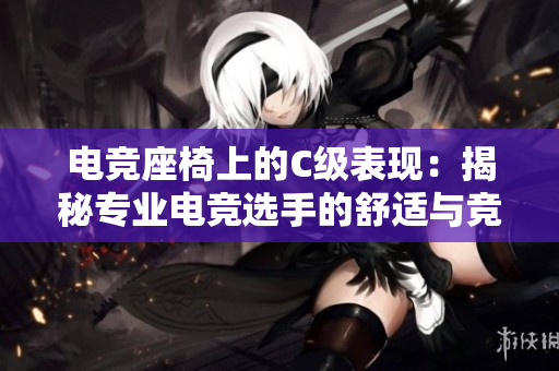 電競座椅上的C級表現(xiàn)：揭秘專業(yè)電競選手的舒適與競技共存