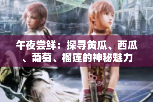 午夜嘗鮮：探尋黃瓜、西瓜、葡萄、榴蓮的神秘魅力