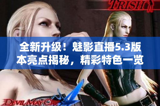 全新升級！魅影直播5.3版本亮點揭秘，精彩特色一覽
