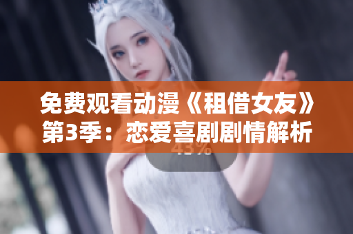 免費(fèi)觀看動(dòng)漫《租借女友》第3季：戀愛(ài)喜劇劇情解析，全集在線觀看進(jìn)行中