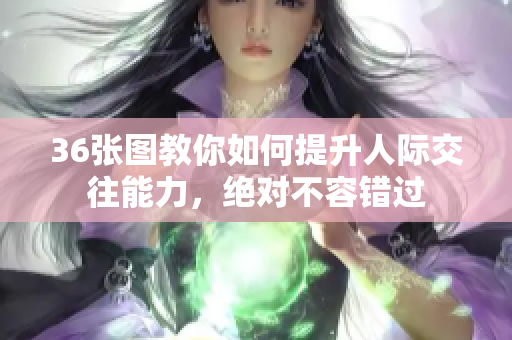 36張圖教你如何提升人際交往能力，絕對不容錯過