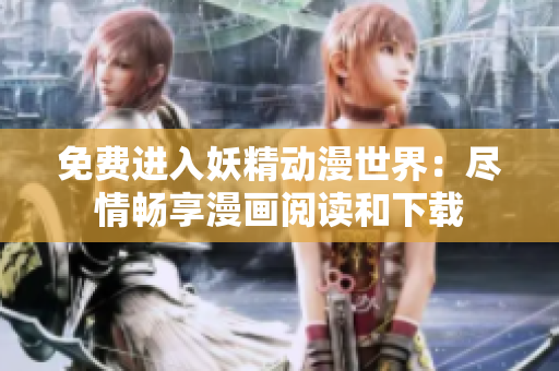 免費進入妖精動漫世界：盡情暢享漫畫閱讀和下載