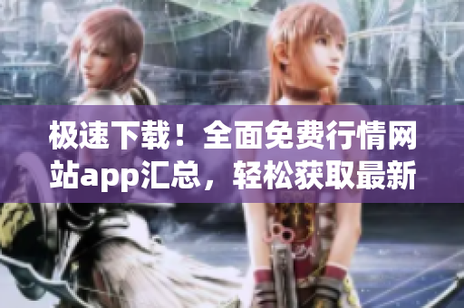 極速下載！全面免費行情網站app匯總，輕松獲取最新行情信息