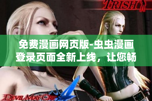 免費(fèi)漫畫網(wǎng)頁(yè)版-蟲蟲漫畫登錄頁(yè)面全新上線，讓您暢享精彩漫畫時(shí)光