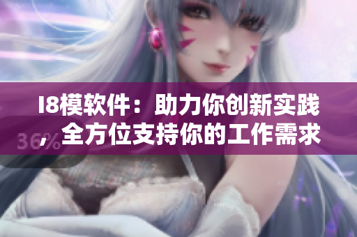 I8模軟件：助力你創(chuàng)新實踐，全方位支持你的工作需求