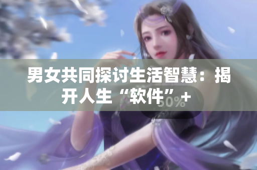 男女共同探討生活智慧：揭開(kāi)人生“軟件”+ 