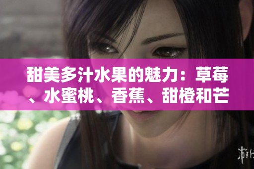 甜美多汁水果的魅力：草莓、水蜜桃、香蕉、甜橙和芒果五重奏