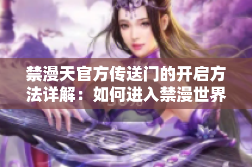 禁漫天官方傳送門(mén)的開(kāi)啟方法詳解：如何進(jìn)入禁漫世界？