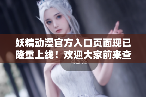 妖精動(dòng)漫官方入口頁(yè)面現(xiàn)已隆重上線！歡迎大家前來(lái)查詢最新咨詢！