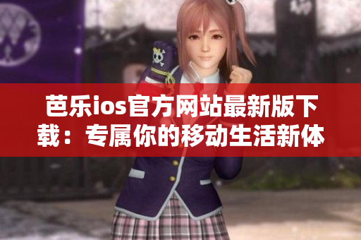 芭樂(lè)ios官方網(wǎng)站最新版下載：專屬你的移動(dòng)生活新體驗(yàn)