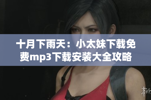 十月下雨天：小太妹下載免費(fèi)mp3下載安裝大全攻略