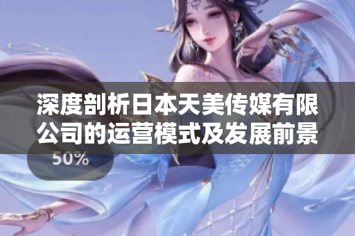 深度剖析日本天美傳媒有限公司的運(yùn)營(yíng)模式及發(fā)展前景