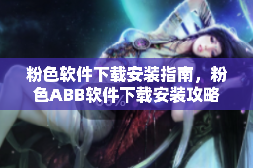 粉色軟件下載安裝指南，粉色ABB軟件下載安裝攻略