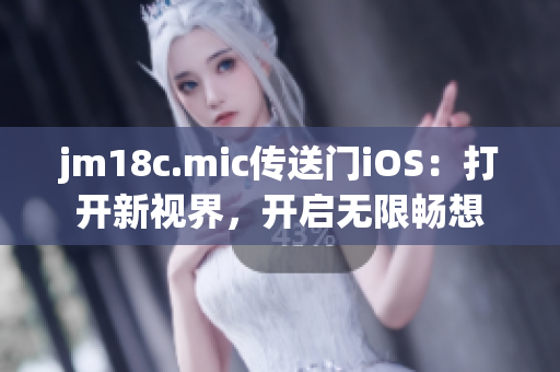 jm18c.mic傳送門iOS：打開新視界，開啟無限暢想