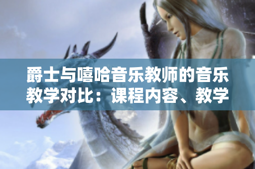 爵士與嘻哈音樂教師的音樂教學(xué)對比：課程內(nèi)容、教學(xué)方式、學(xué)生反饋