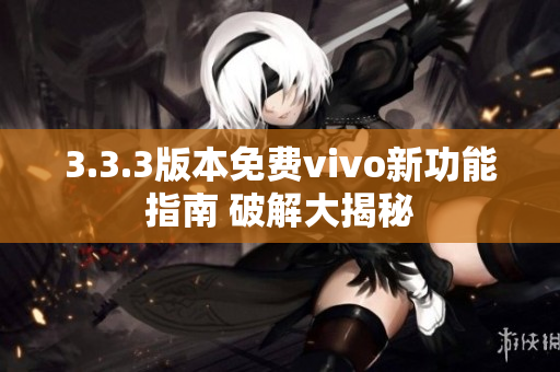 3.3.3版本免費vivo新功能指南 破解大揭秘