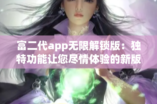 富二代app無限解鎖版：獨特功能讓您盡情體驗的新版本！