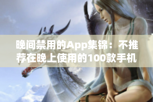晚間禁用的App集錦：不推薦在晚上使用的100款手機(jī)應(yīng)用大全
