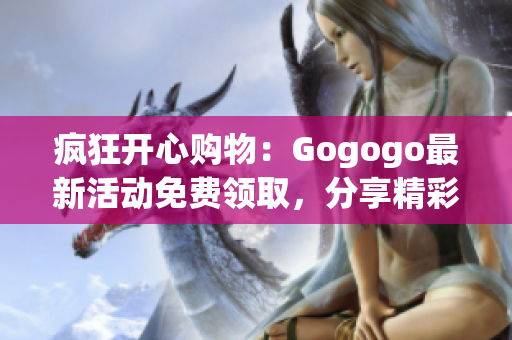 瘋狂開心購物：Gogogo最新活動免費(fèi)領(lǐng)取，分享精彩特惠！
