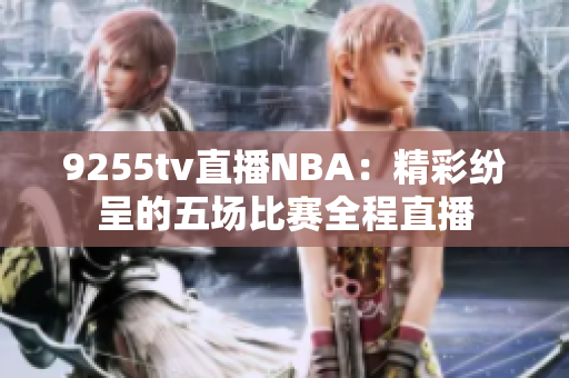 9255tv直播NBA：精彩紛呈的五場比賽全程直播