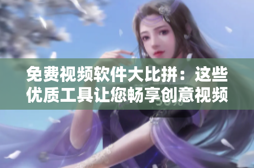 免費(fèi)視頻軟件大比拼：這些優(yōu)質(zhì)工具讓您暢享創(chuàng)意視頻創(chuàng)作