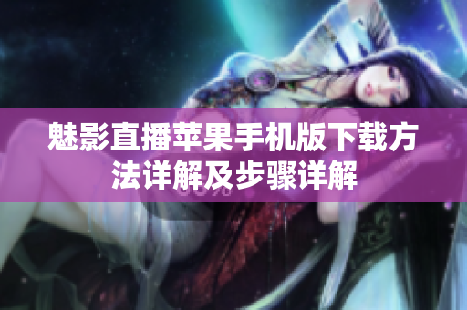 魅影直播蘋果手機(jī)版下載方法詳解及步驟詳解
