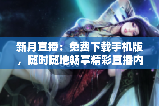 新月直播：免費(fèi)下載手機(jī)版，隨時隨地暢享精彩直播內(nèi)容