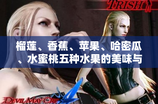 榴蓮、香蕉、蘋果、哈密瓜、水蜜桃五種水果的美味與營養(yǎng)特性